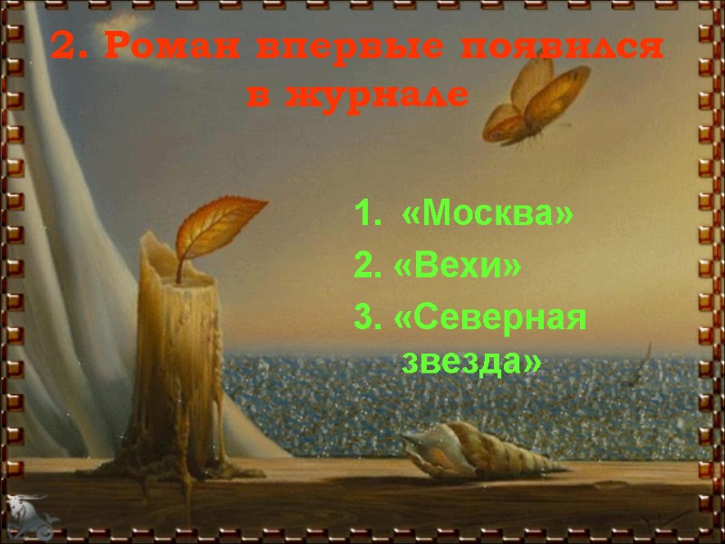 2. Роман впервые появился в журнале «Москва» 2. «Вехи» 3. «Северная звезда»